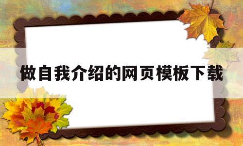 做自我介绍的网页模板下载(做自我介绍的网页模板下载什么)