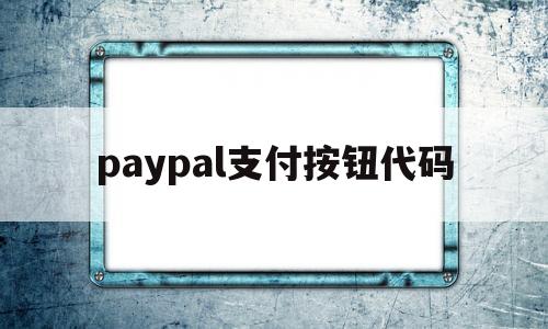 paypal支付按钮代码(paypalswift代码)