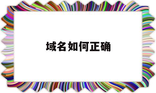 域名如何正确(域名应该怎么写),域名如何正确,营销,网站建设,赚钱,第1张 域名如何正确(域名应该怎么写),域名如何正确(域名应该怎么写),域名如何正确,营销,网站建设,赚钱,第1张