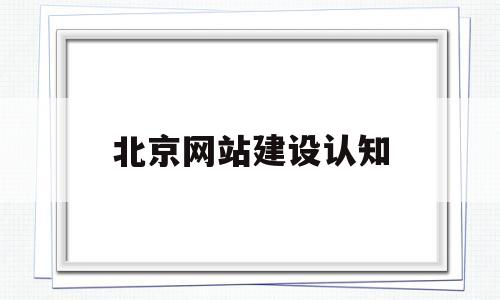 北京网站建设认知(北京网站建设工作室)