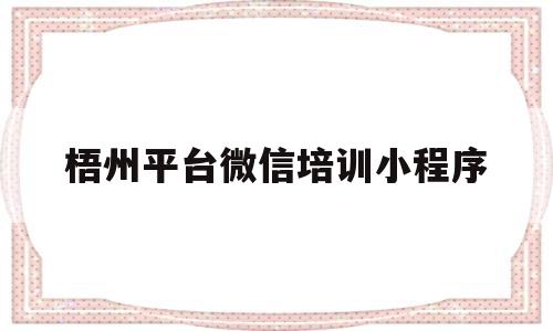 梧州平台微信培训小程序(梧州平台微信培训小程序是什么),梧州平台微信培训小程序(梧州平台微信培训小程序是什么),梧州平台微信培训小程序,信息,微信,小程序,第1张