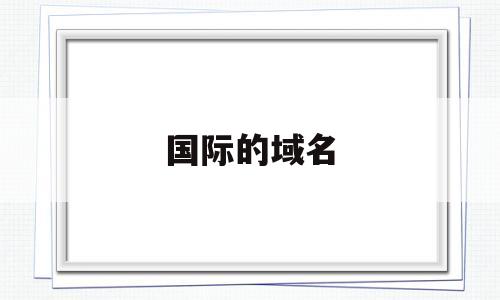 国际的域名(国际域名缩写),国际的域名(国际域名缩写),国际的域名,域名可以,域名查询,后缀域名,第1张