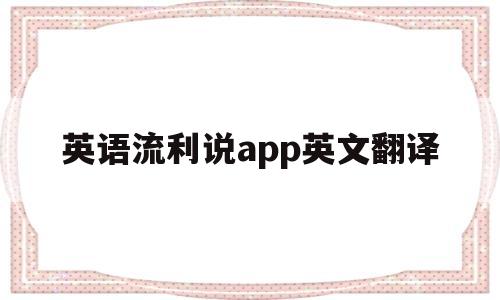 英语流利说app英文翻译(英语流利说翻译在哪里),英语流利说app英文翻译(英语流利说翻译在哪里),英语流利说app英文翻译,信息,百度,文章,第1张