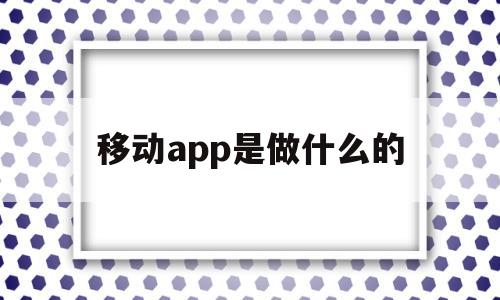 移动app是做什么的(移动app有什么用),移动app是做什么的(移动app有什么用),移动app是做什么的,APP,科技,app,第1张