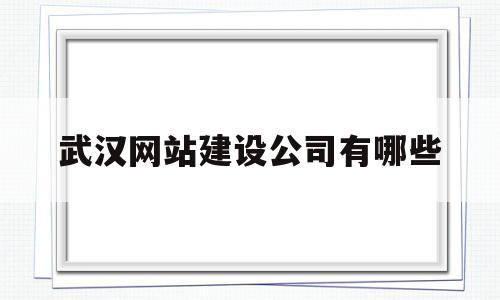 武汉网站建设公司有哪些(武汉网站建设公司有哪些企业),武汉网站建设公司有哪些(武汉网站建设公司有哪些企业),武汉网站建设公司有哪些,信息,营销,免费,第1张
