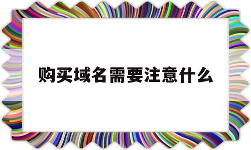 购买域名需要注意什么(购买域名的流程),购买域名需要注意什么(购买域名的流程),购买域名需要注意什么,信息,微信,APP,第1张