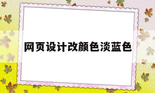网页设计改颜色淡蓝色(网页设计改颜色淡蓝色怎么弄),网页设计改颜色淡蓝色(网页设计改颜色淡蓝色怎么弄),网页设计改颜色淡蓝色,微信,科技,app,第1张