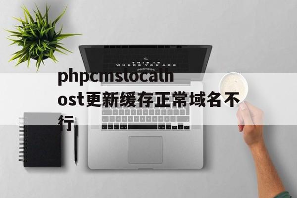 phpcmslocalhost更新缓存正常域名不行(php不更新了),phpcmslocalhost更新缓存正常域名不行(php不更新了),phpcmslocalhost更新缓存正常域名不行,信息,文章,免费,第1张
