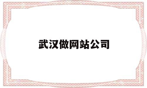 武汉做网站公司(武汉企业网站建设公司哪家好),武汉做网站公司(武汉企业网站建设公司哪家好),武汉做网站公司,微信,营销,科技,第1张
