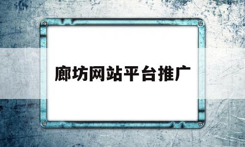 廊坊网站平台推广(廊坊网站霸屏推广),廊坊网站平台推广(廊坊网站霸屏推广),廊坊网站平台推广,百度,营销,排名,第1张