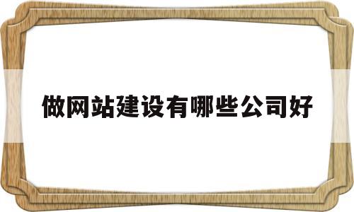 做网站建设有哪些公司好(做网站建设有哪些公司好一点),做网站建设有哪些公司好(做网站建设有哪些公司好一点),做网站建设有哪些公司好,网站建设,做网站,网站建设公司,第1张