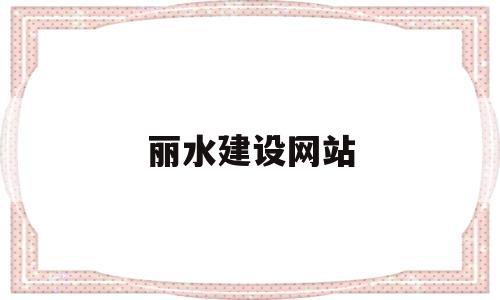 丽水建设网站(丽水住建网),丽水建设网站(丽水住建网),丽水建设网站,信息,投资,绿色,第1张