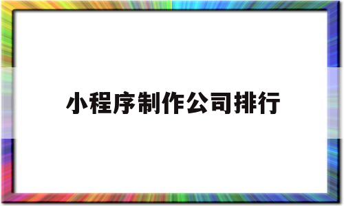 小程序制作公司排行(小程序制作公司排行榜云鲸互创简介),小程序制作公司排行(小程序制作公司排行榜云鲸互创简介),小程序制作公司排行,微信,营销,APP,第1张