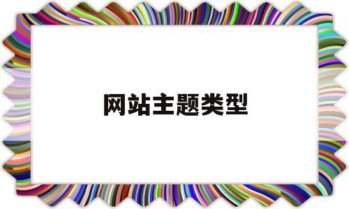 网站主题类型(网站主题风格),网站主题类型(网站主题风格),网站主题类型,百度,文章,html,第1张