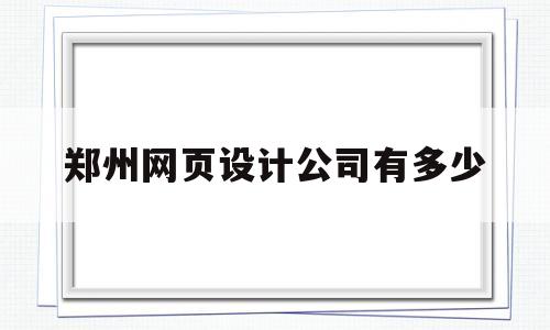 郑州网页设计公司有多少(郑州网页设计美工培训学校),郑州网页设计公司有多少(郑州网页设计美工培训学校),郑州网页设计公司有多少,百度,文章,html,第1张