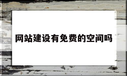 网站建设有免费的空间吗(网站建设有免费的空间吗知乎),网站建设有免费的空间吗(网站建设有免费的空间吗知乎),网站建设有免费的空间吗,模板,百度,免费,第1张