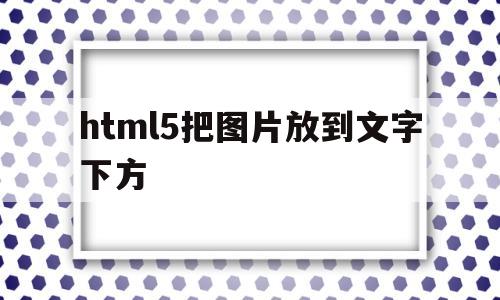 html5把图片放到文字下方(html怎样把文字放在图片下面居中),html5把图片放到文字下方(html怎样把文字放在图片下面居中),html5把图片放到文字下方,百度,账号,浏览器,第1张