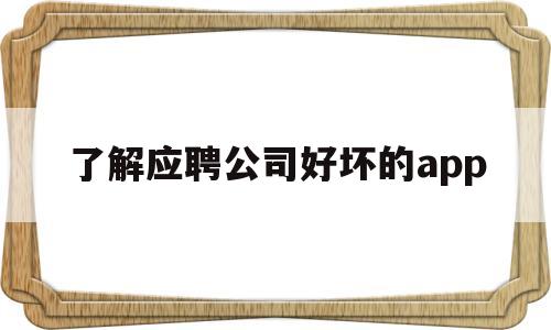 了解应聘公司好坏的app(应聘了解公司什么信息),了解应聘公司好坏的app(应聘了解公司什么信息),了解应聘公司好坏的app,信息,免费,app,第1张