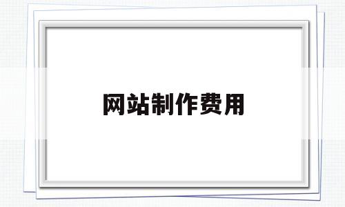 网站制作费用(网站制作费用计入什么科目),网站制作费用(网站制作费用计入什么科目),网站制作费用,信息,免费,域名注册,第1张