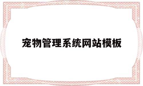 宠物管理系统网站模板(宠物管理系统流程图),宠物管理系统网站模板(宠物管理系统流程图),宠物管理系统网站模板,信息,模板,视频,第1张