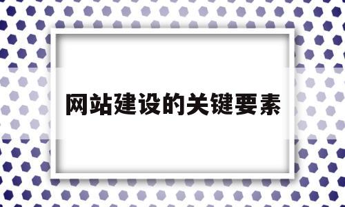 网站建设的关键要素(网站建设的常见要素),网站建设的关键要素(网站建设的常见要素),网站建设的关键要素,信息,网站建设,跳转,第1张