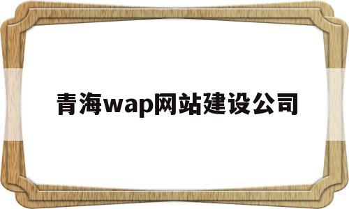 青海wap网站建设公司(青海网络公司),青海wap网站建设公司(青海网络公司),青海wap网站建设公司,信息,文章,微信,第1张