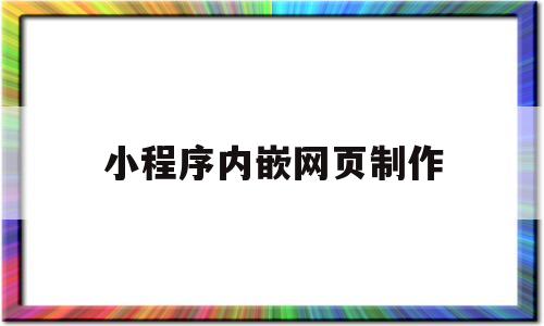 小程序内嵌网页制作(小程序内嵌网页制作教程),小程序内嵌网页制作(小程序内嵌网页制作教程),小程序内嵌网页制作,微信,小程序,微信小程序,第1张
