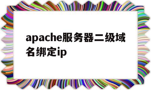 apache服务器二级域名绑定ip(二级域名配置https),apache服务器二级域名绑定ip(二级域名配置https),apache服务器二级域名绑定ip,信息,百度,微信,第1张