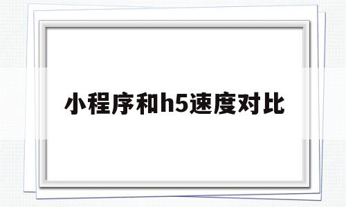 小程序和h5速度对比(小程序与h5区别),小程序和h5速度对比(小程序与h5区别),小程序和h5速度对比,信息,文章,微信,第1张