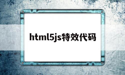 html5js特效代码(html特效代码大全),html5js特效代码(html特效代码大全),html5js特效代码,浏览器,html,特效代码,第1张