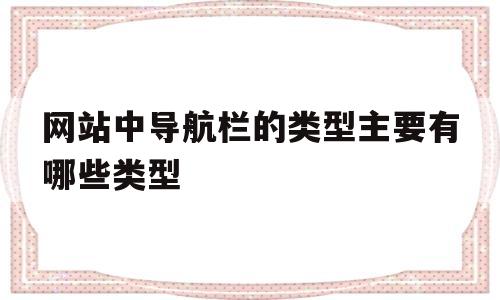 网站中导航栏的类型主要有哪些类型(网站导航栏内容怎么写),网站中导航栏的类型主要有哪些类型(网站导航栏内容怎么写),网站中导航栏的类型主要有哪些类型,导航,是什么,导航栏,第1张