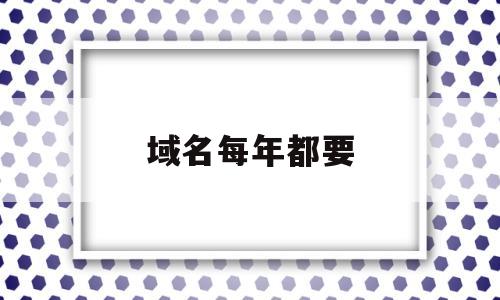 域名每年都要(域名每年都要交钱吗),域名每年都要(域名每年都要交钱吗),域名每年都要,模板,营销,免费,第1张