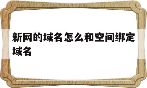 新网的域名怎么和空间绑定域名(新网的域名可以转到万网吗?),新网的域名怎么和空间绑定域名(新网的域名可以转到万网吗?),新网的域名怎么和空间绑定域名,信息,安卓,域名可以,第1张