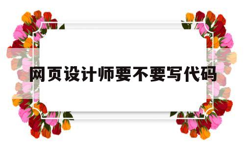 网页设计师要不要写代码的简单介绍,网页设计师要不要写代码的简单介绍,网页设计师要不要写代码,信息,html,科技,第1张