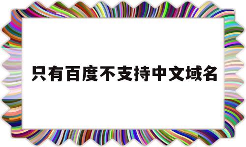 只有百度不支持中文域名(百度现在可以收录中文域名了),只有百度不支持中文域名(百度现在可以收录中文域名了),只有百度不支持中文域名,信息,百度,账号,第1张