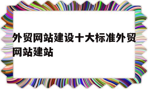 外贸网站建设十大标准外贸网站建站(外贸企业网站制作入门),外贸网站建设十大标准外贸网站建站(外贸企业网站制作入门),外贸网站建设十大标准外贸网站建站,视频,营销,账号,第1张