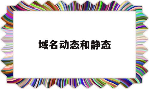 域名动态和静态(动态域名原理),域名动态和静态(动态域名原理),域名动态和静态,浏览器,html,科技,第1张