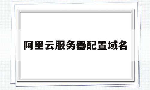 阿里云服务器配置域名(阿里云域名如何配置https),阿里云服务器配置域名(阿里云域名如何配置https),阿里云服务器配置域名,信息,文章,html,第1张
