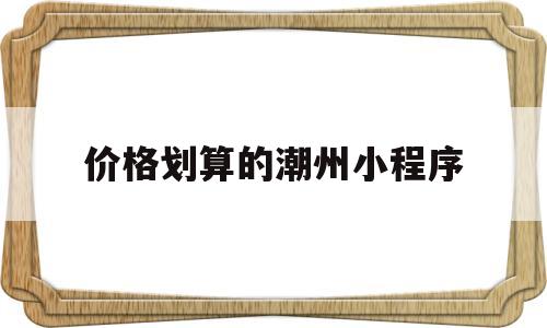 价格划算的潮州小程序(到潮州必去的小吃),价格划算的潮州小程序(到潮州必去的小吃),价格划算的潮州小程序,微信,小程序,二维码,第1张