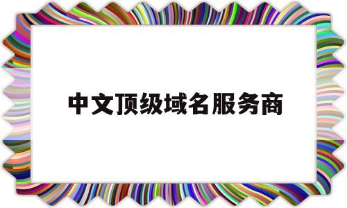 中文顶级域名服务商(中文品牌域名),中文顶级域名服务商(中文品牌域名),中文顶级域名服务商,信息,营销,浏览器,第1张