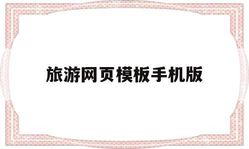 旅游网页模板手机版(旅游网页模板手机版),旅游网页模板手机版(旅游网页模板手机版),旅游网页模板手机版,信息,模板,是什么,第1张