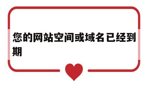 您的网站空间或域名已经到期(网站空间到期后会保留多久),您的网站空间或域名已经到期(网站空间到期后会保留多久),您的网站空间或域名已经到期,信息,域名注册,域名申请,第1张