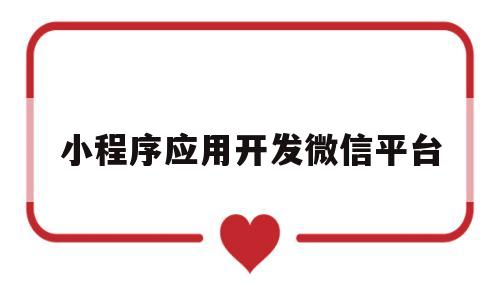 小程序应用开发微信平台(微信小程序的开发平台),小程序应用开发微信平台(微信小程序的开发平台),小程序应用开发微信平台,信息,百度,微信,第1张