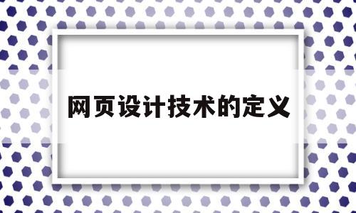 网页设计技术的定义(网页设计技术的定义和特点),网页设计技术的定义(网页设计技术的定义和特点),网页设计技术的定义,浏览器,html,科技,第1张