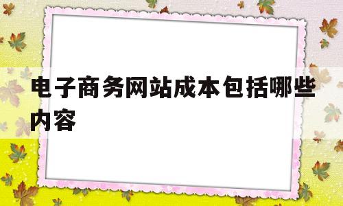 电子商务网站成本包括哪些内容(电商网站成本构成),电子商务网站成本包括哪些内容(电商网站成本构成),电子商务网站成本包括哪些内容,信息,模板,营销,第1张