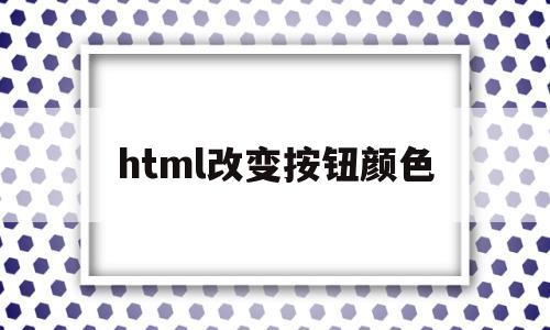 html改变按钮颜色(html改变按钮字体颜色),html改变按钮颜色(html改变按钮字体颜色),html改变按钮颜色,信息,html,91,第1张