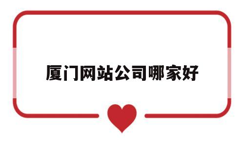 厦门网站公司哪家好(厦门网络平台公司有哪些),厦门网站公司哪家好(厦门网络平台公司有哪些),厦门网站公司哪家好,信息,模板,百度,第1张