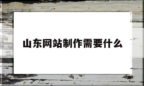 山东网站制作需要什么(自己制作网站需要什么),山东网站制作需要什么(自己制作网站需要什么),山东网站制作需要什么,信息,免费,网站建设,第1张