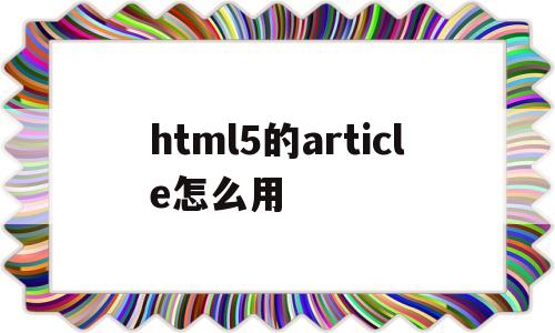 html5的article怎么用(html5中),html5的article怎么用(html5中),html5的article怎么用,模板,文章,视频,第1张