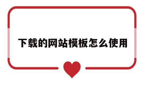 下载的网站模板怎么使用(网上下载的网站模板怎么用),下载的网站模板怎么使用(网上下载的网站模板怎么用),下载的网站模板怎么使用,模板,文章,微信,第1张